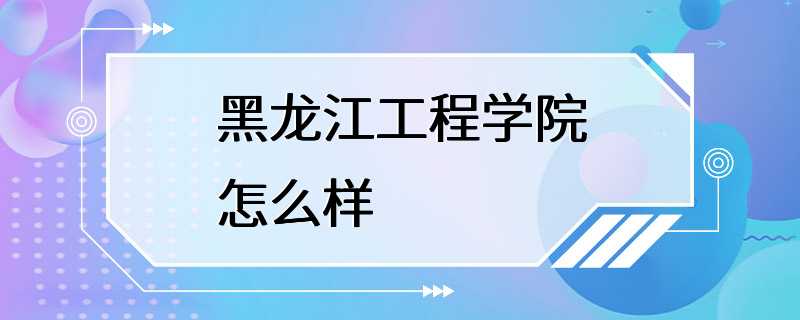 黑龙江工程学院怎么样