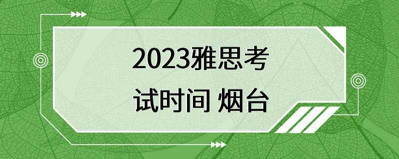 2023雅思考试时间 烟台