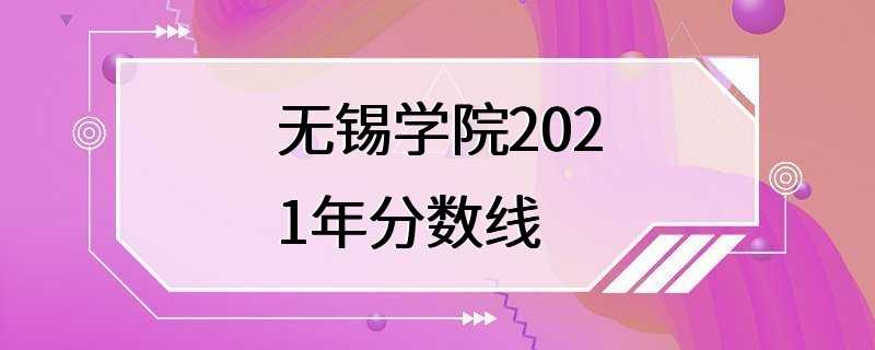 无锡学院2021年分数线