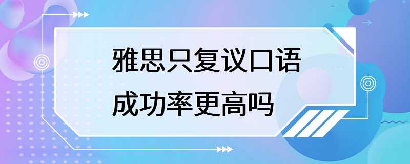 雅思只复议口语成功率更高吗