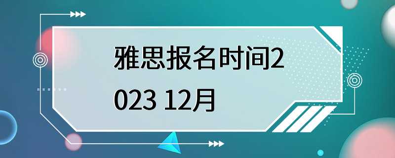 雅思报名时间2023 12月