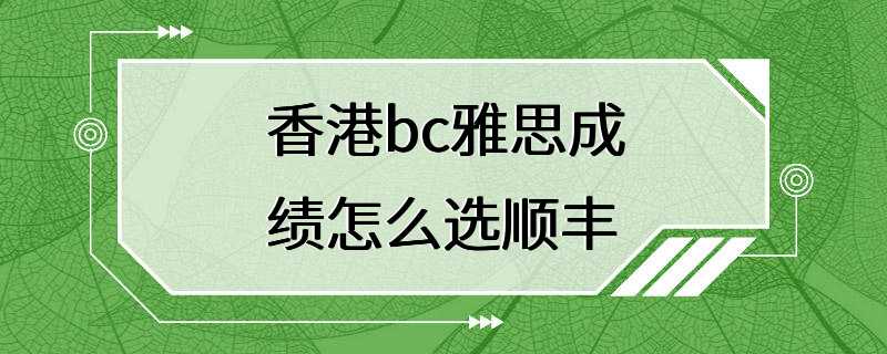 香港bc雅思成绩怎么选顺丰