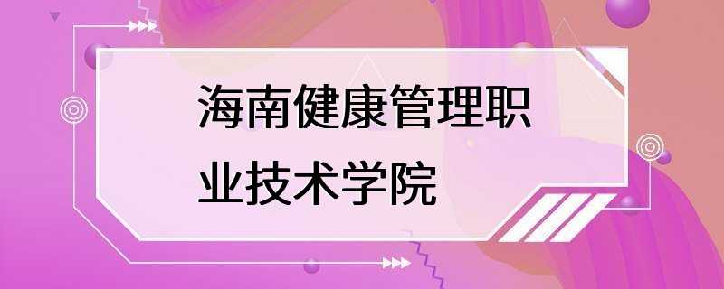 海南健康管理职业技术学院