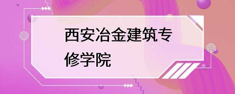 西安冶金建筑专修学院