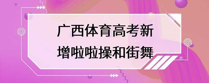 广西体育高考新增啦啦操和街舞