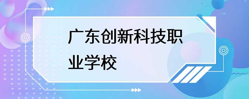 广东创新科技职业学校