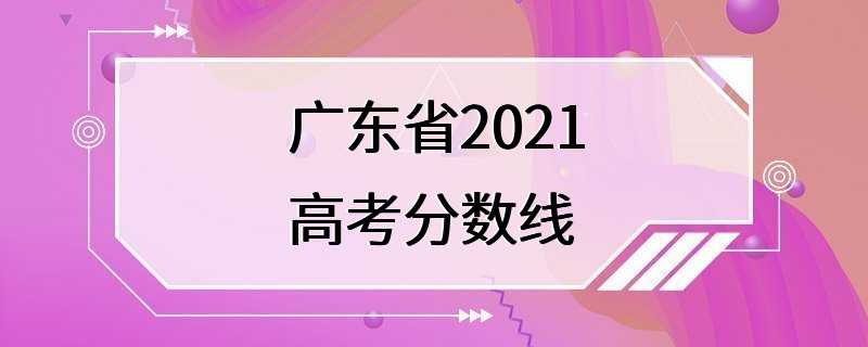 广东省2021高考分数线