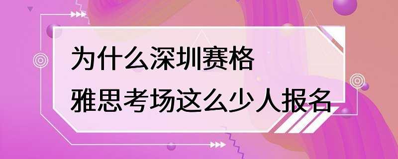 为什么深圳赛格雅思考场这么少人报名