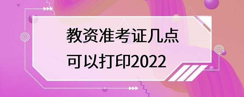 教资准考证几点可以打印2022