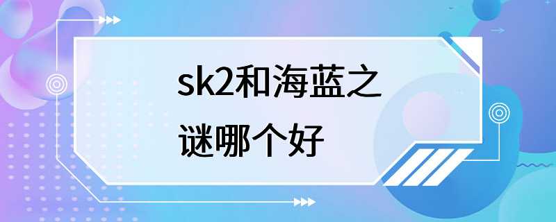 sk2和海蓝之谜哪个好