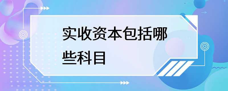 实收资本包括哪些科目