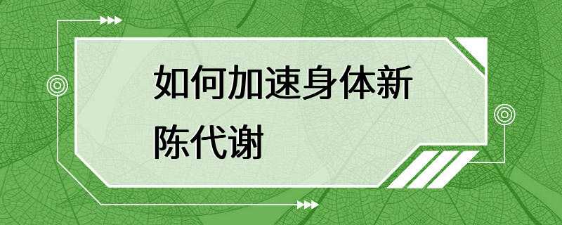 如何加速身体新陈代谢