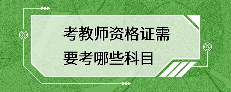 考教师资格证需要考哪些科目