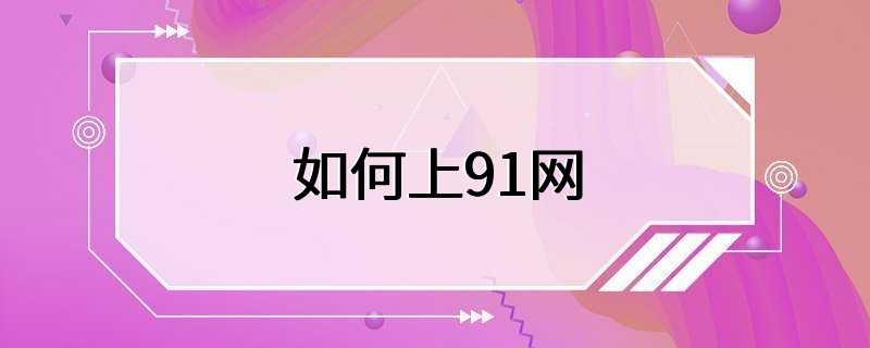 如何上91网