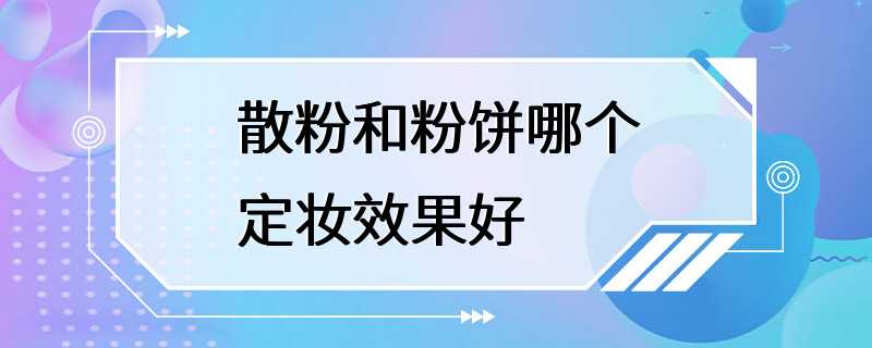 散粉和粉饼哪个定妆效果好