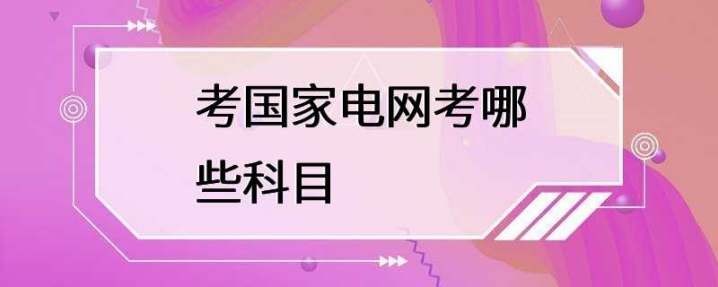 考国家电网考哪些科目