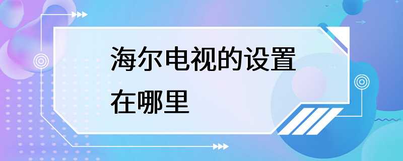 海尔电视的设置在哪里