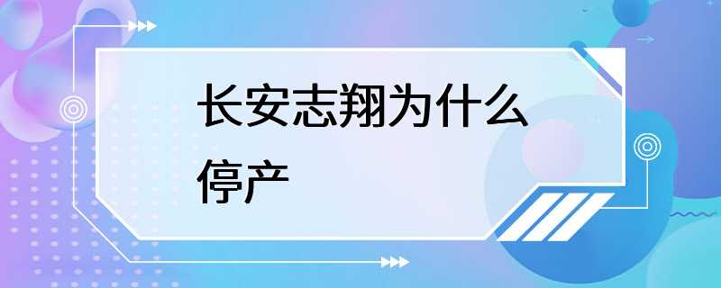 长安志翔为什么停产