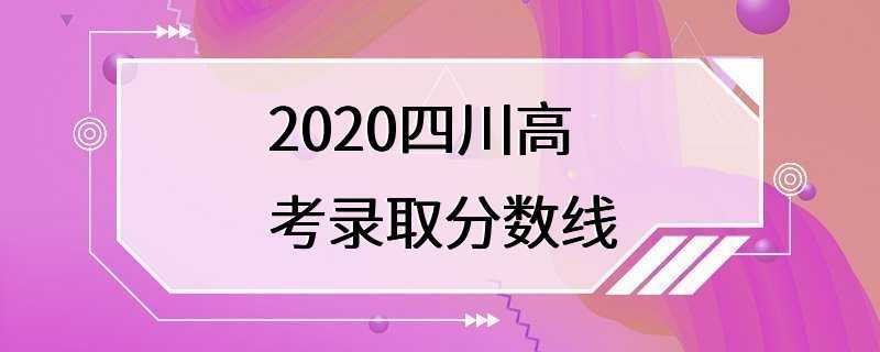 2020四川高考录取分数线