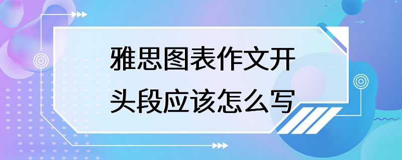 雅思图表作文开头段应该怎么写