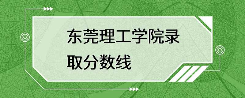 东莞理工学院录取分数线