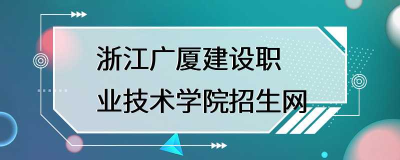 浙江广厦建设职业技术学院招生网