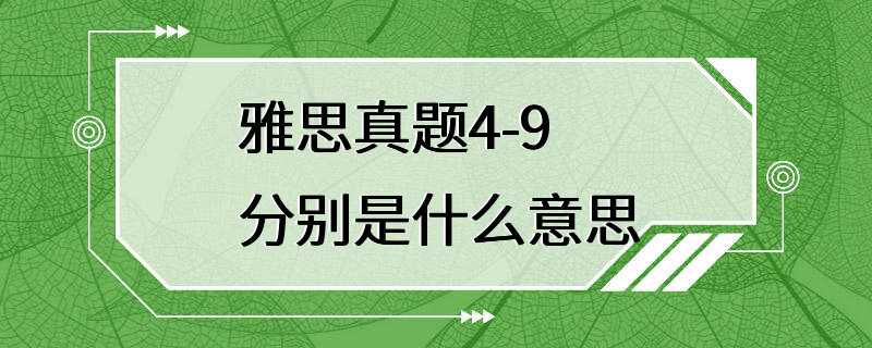 雅思真题4-9分别是什么意思