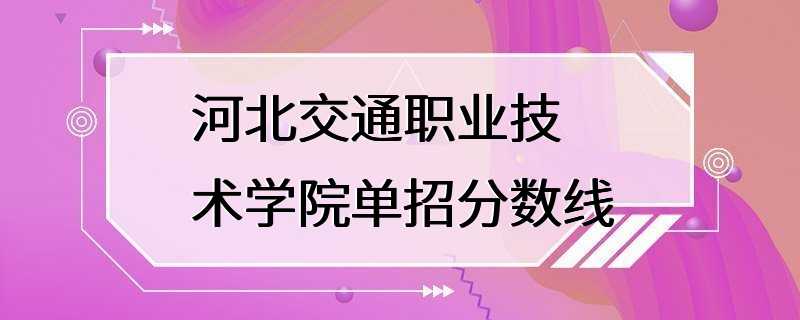 河北交通职业技术学院单招分数线