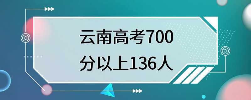 云南高考700分以上136人