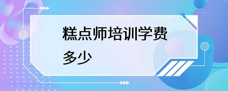 糕点师培训学费多少