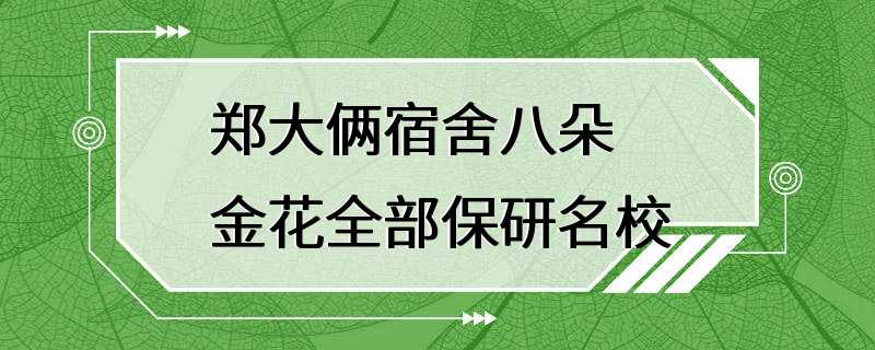 郑大俩宿舍八朵金花全部保研名校