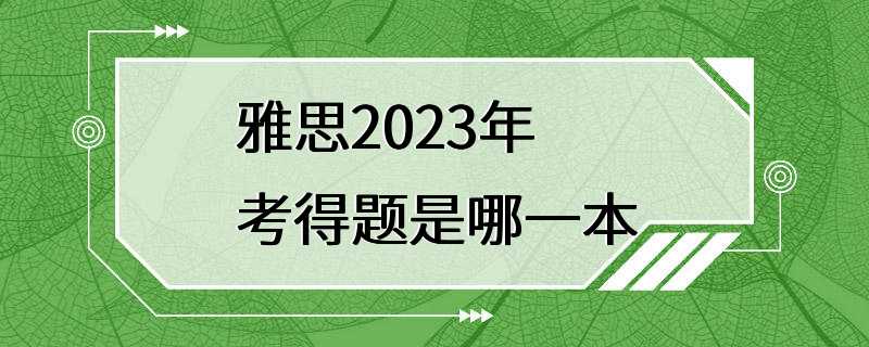 雅思2023年考得题是哪一本