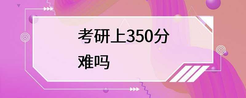 考研上350分难吗