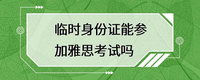 临时身份证能参加雅思考试吗