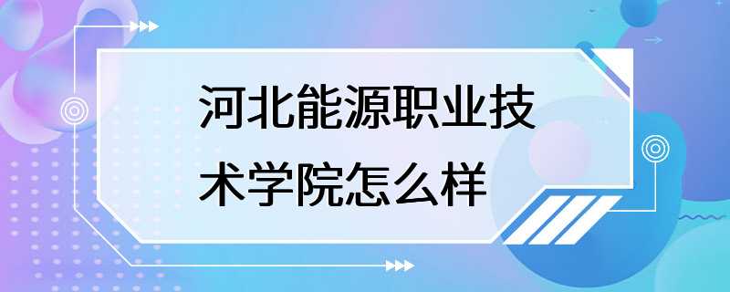 河北能源职业技术学院怎么样