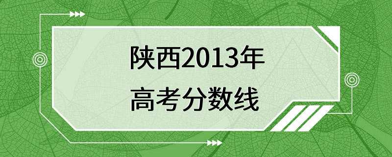 陕西2013年高考分数线