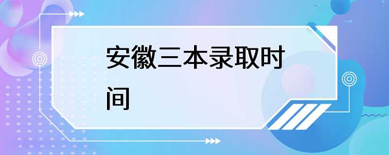 安徽三本录取时间