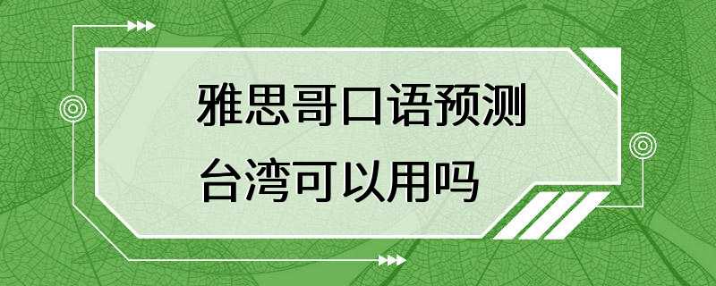 雅思哥口语预测台湾可以用吗