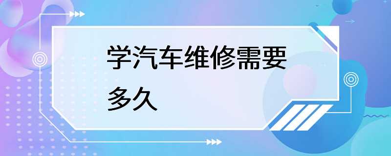 学汽车维修需要多久