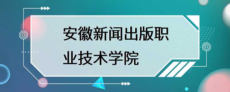 安徽新闻出版职业技术学院