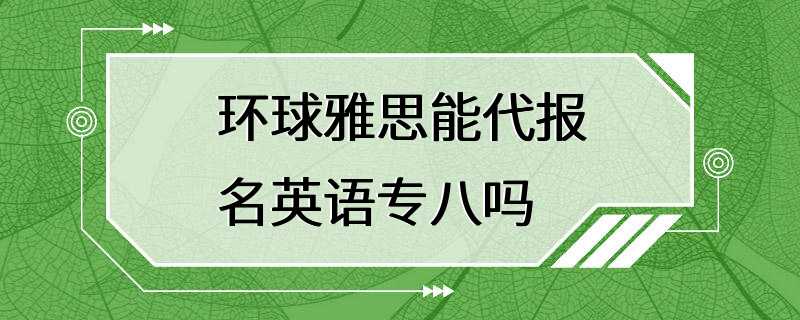 环球雅思能代报名英语专八吗