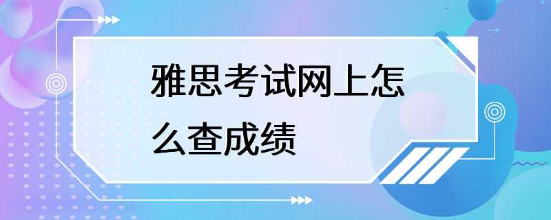 雅思考试网上怎么查成绩