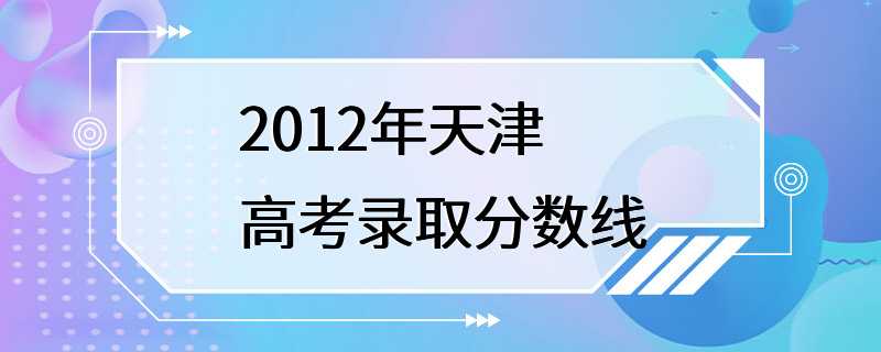 2012年天津高考录取分数线