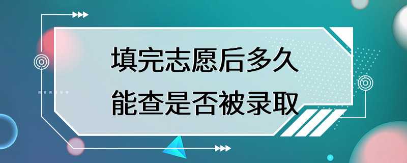 填完志愿后多久能查是否被录取