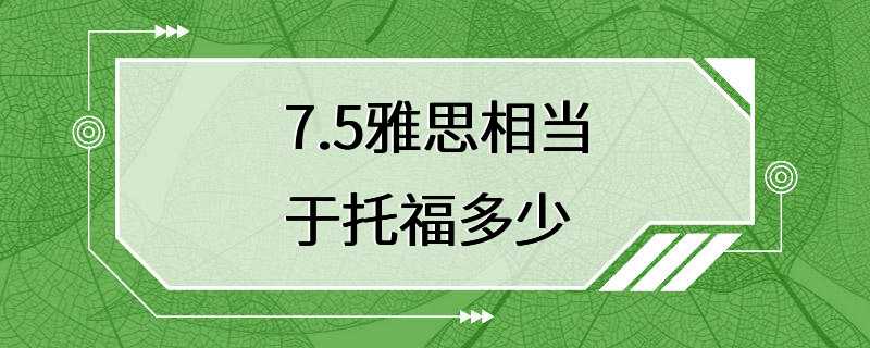 7.5雅思相当于托福多少