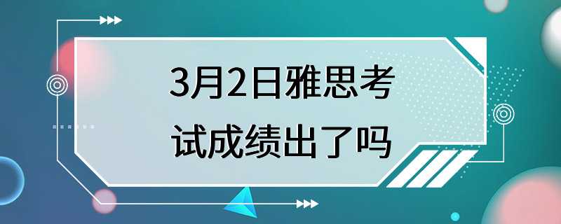 3月2日雅思考试成绩出了吗