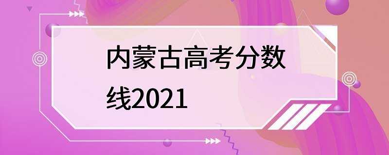 内蒙古高考分数线2021