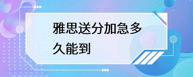 雅思送分加急多久能到