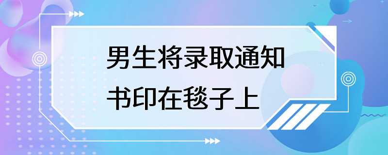 男生将录取通知书印在毯子上