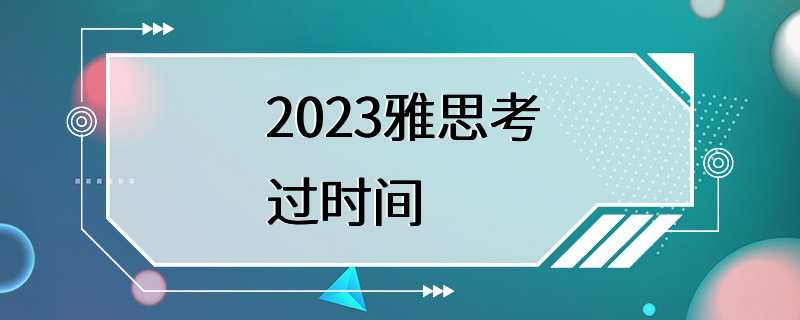 2023雅思考过时间